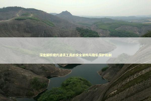深度解析现代通讯工具的安全架构与隐私保护机制